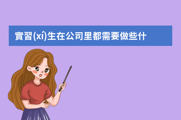 實習(xí)生在公司里都需要做些什么？